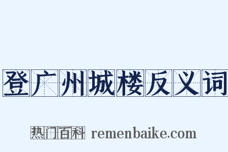 登广州城楼反义词是什么意思的图片